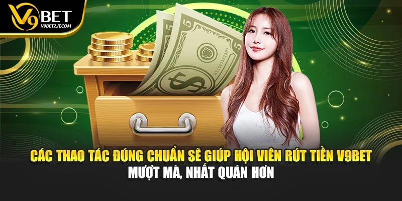 Các thao tác đúng chuẩn sẽ giúp hội viên rút tiền V9BET mượt mà, nhất quán hơn
