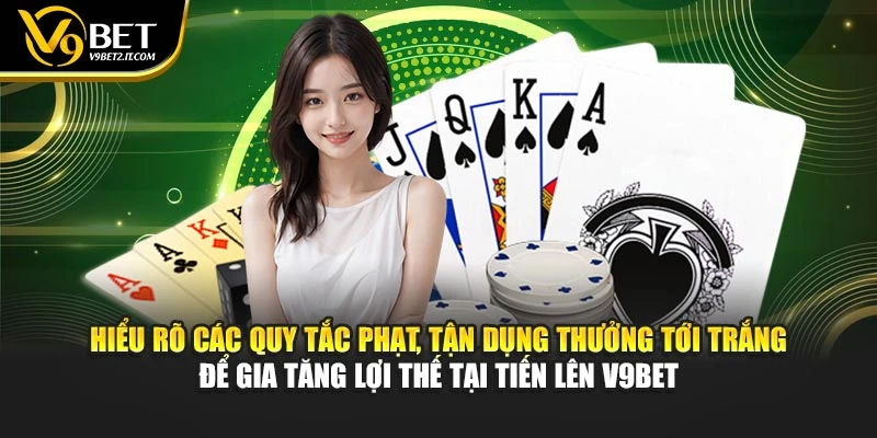 Hiểu rõ các quy tắc phạt, tận dụng thưởng tới trắng để gia tăng lợi thế tại Tiến Lên V9BET