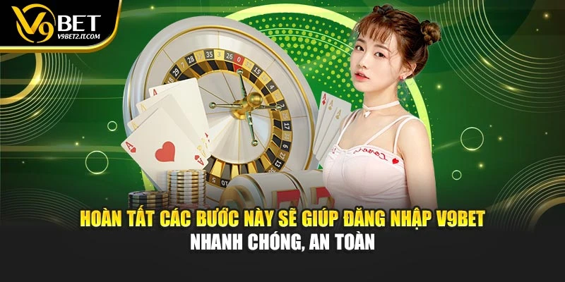 Hoàn tất các bước này sẽ giúp đăng nhập V9BET nhanh chóng, an toàn