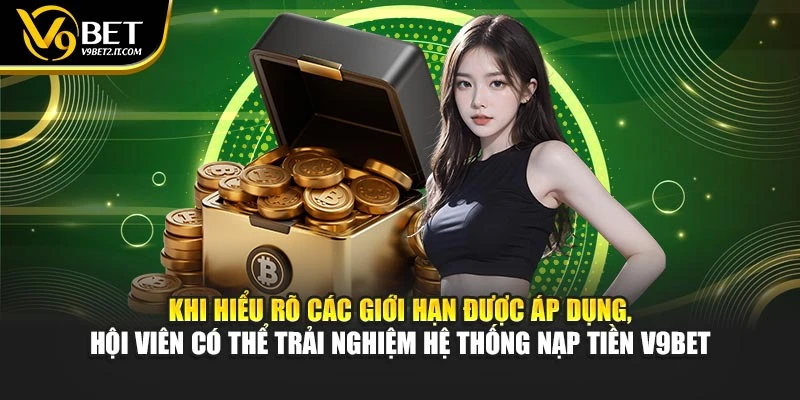 Khi hiểu rõ các giới hạn được áp dụng, hội viên có thể trải nghiệm hệ thống nạp tiền V9BET