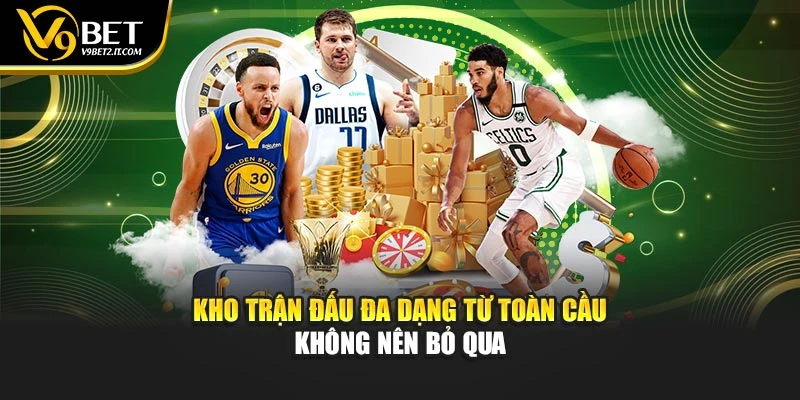 Kho trận đấu đa dạng từ toàn cầu không nên bỏ qua