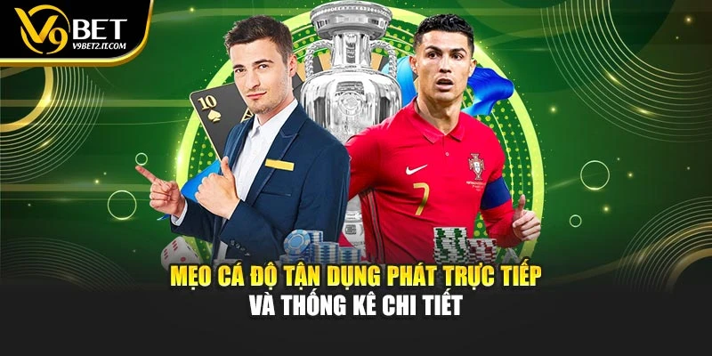 Mẹo cá độ tận dụng phát trực tiếp và thống kê chi tiết