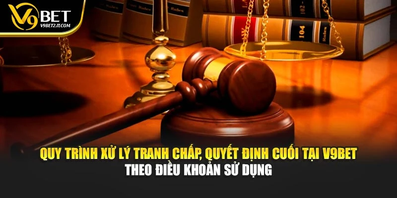 Quy trình xử lý tranh chấp, quyết định cuối tại V9BET theo điều khoản sử dụng