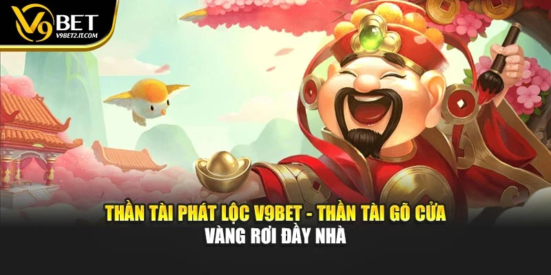 Thần Tài Phát Lộc V9bet - Thần Tài Gõ Cửa – Vàng Rơi Đầy Nhà