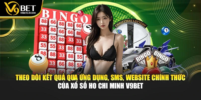 Theo dõi kết quả qua ứng dụng, SMS, website chính thức của xổ số Ho Chi Minh V9BET