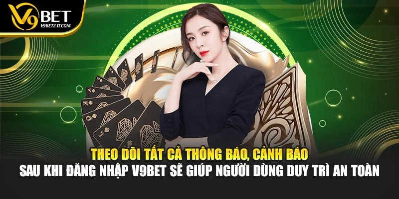 Theo dõi tất cả thông báo, cảnh báo sau khi đăng nhập V9BET sẽ giúp người dùng duy trì an toàn