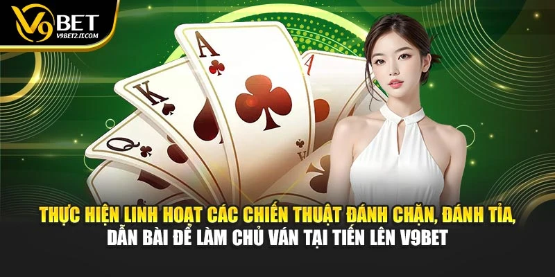 Thực hiện linh hoạt các chiến thuật đánh chặn, đánh tỉa, dẫn bài để làm chủ ván tại Tiến Lên V9BET