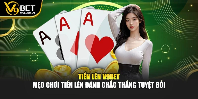 Tiến Lên V9BET – Mẹo Chơi Tiến Lên Đánh Chắc Thắng Tuyệt Đối